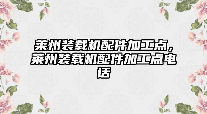 萊州裝載機(jī)配件加工點(diǎn)，萊州裝載機(jī)配件加工點(diǎn)電話