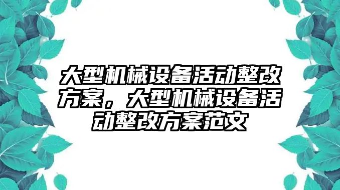 大型機(jī)械設(shè)備活動整改方案，大型機(jī)械設(shè)備活動整改方案范文