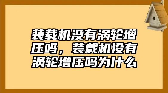 裝載機(jī)沒有渦輪增壓嗎，裝載機(jī)沒有渦輪增壓嗎為什么