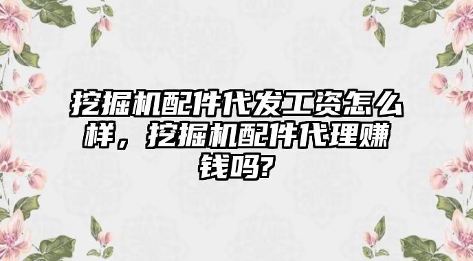 挖掘機(jī)配件代發(fā)工資怎么樣，挖掘機(jī)配件代理賺錢嗎?