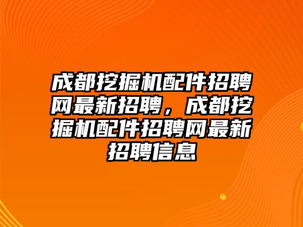 成都挖掘機配件招聘網(wǎng)最新招聘，成都挖掘機配件招聘網(wǎng)最新招聘信息