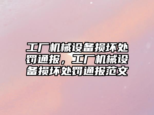 工廠機械設(shè)備損壞處罰通報，工廠機械設(shè)備損壞處罰通報范文