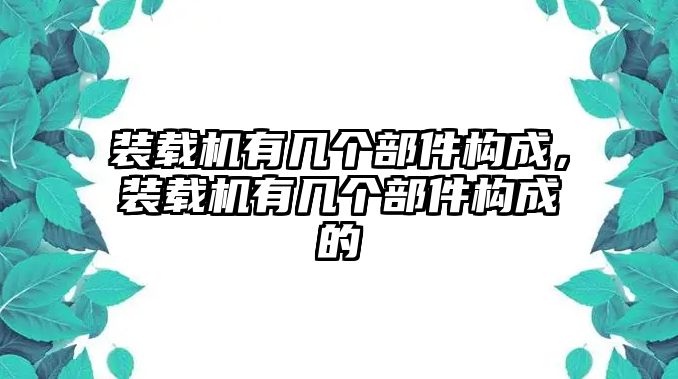 裝載機(jī)有幾個部件構(gòu)成，裝載機(jī)有幾個部件構(gòu)成的