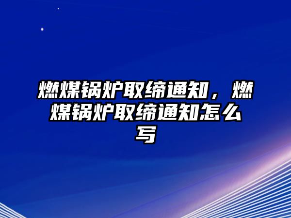 燃煤鍋爐取締通知，燃煤鍋爐取締通知怎么寫(xiě)