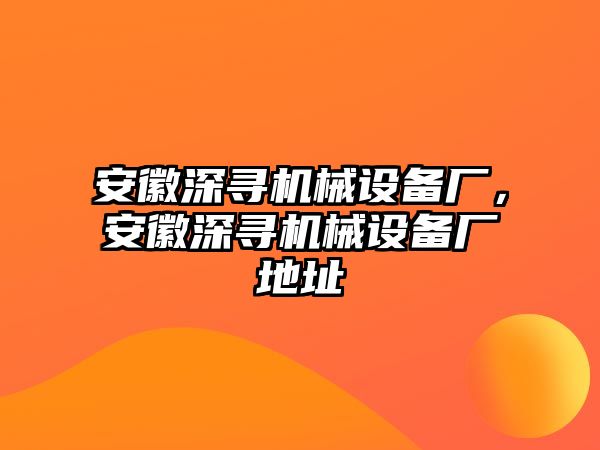 安徽深尋機(jī)械設(shè)備廠，安徽深尋機(jī)械設(shè)備廠地址