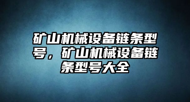 礦山機(jī)械設(shè)備鏈條型號(hào)，礦山機(jī)械設(shè)備鏈條型號(hào)大全