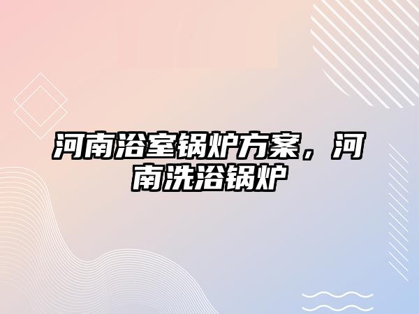 河南浴室鍋爐方案，河南洗浴鍋爐