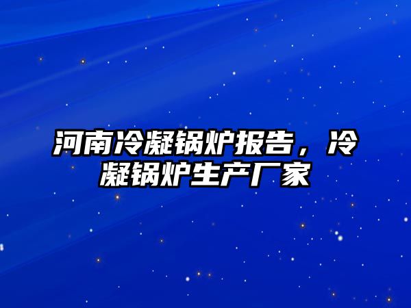 河南冷凝鍋爐報(bào)告，冷凝鍋爐生產(chǎn)廠家