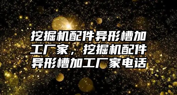 挖掘機配件異形槽加工廠家，挖掘機配件異形槽加工廠家電話