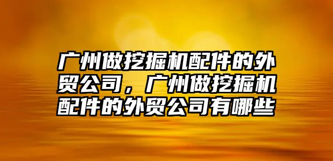 廣州做挖掘機(jī)配件的外貿(mào)公司，廣州做挖掘機(jī)配件的外貿(mào)公司有哪些