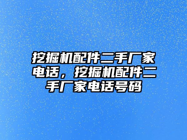 挖掘機(jī)配件二手廠家電話，挖掘機(jī)配件二手廠家電話號(hào)碼