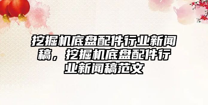 挖掘機(jī)底盤配件行業(yè)新聞稿，挖掘機(jī)底盤配件行業(yè)新聞稿范文