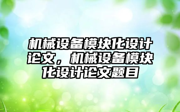 機械設備模塊化設計論文，機械設備模塊化設計論文題目