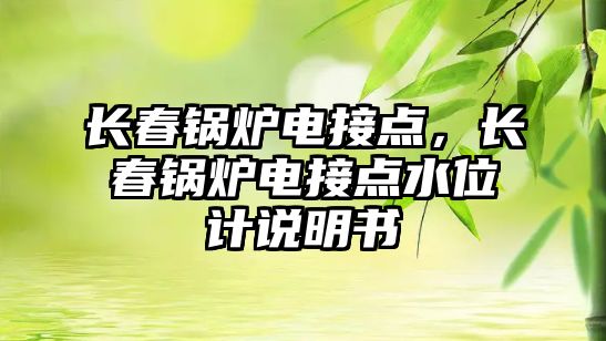 長春鍋爐電接點(diǎn)，長春鍋爐電接點(diǎn)水位計(jì)說明書