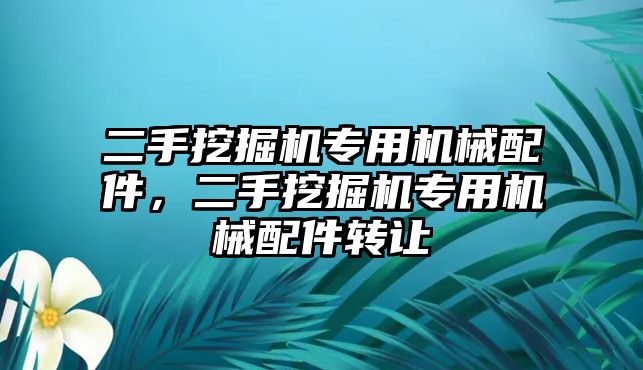 二手挖掘機(jī)專用機(jī)械配件，二手挖掘機(jī)專用機(jī)械配件轉(zhuǎn)讓