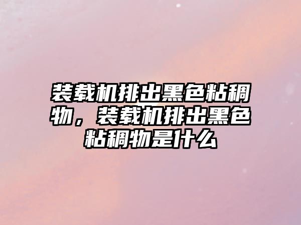 裝載機排出黑色粘稠物，裝載機排出黑色粘稠物是什么