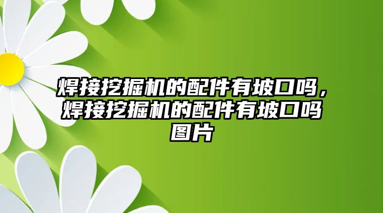 焊接挖掘機(jī)的配件有坡口嗎，焊接挖掘機(jī)的配件有坡口嗎圖片