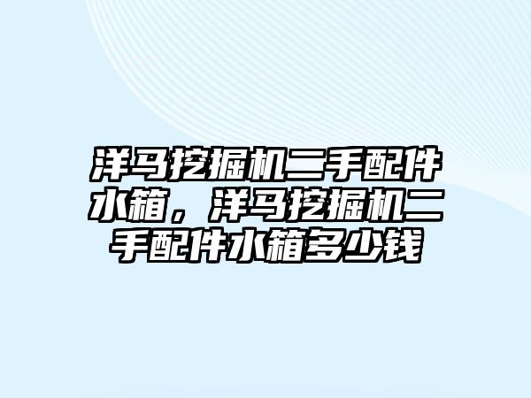 洋馬挖掘機(jī)二手配件水箱，洋馬挖掘機(jī)二手配件水箱多少錢