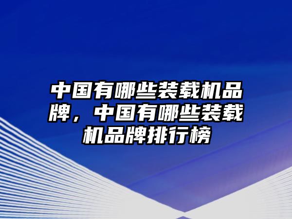 中國有哪些裝載機(jī)品牌，中國有哪些裝載機(jī)品牌排行榜