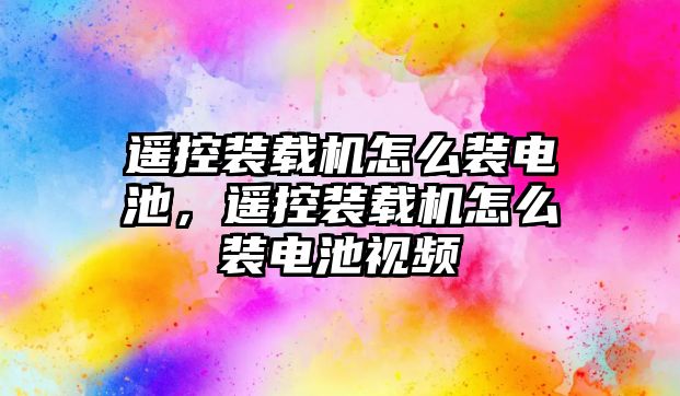 遙控裝載機(jī)怎么裝電池，遙控裝載機(jī)怎么裝電池視頻