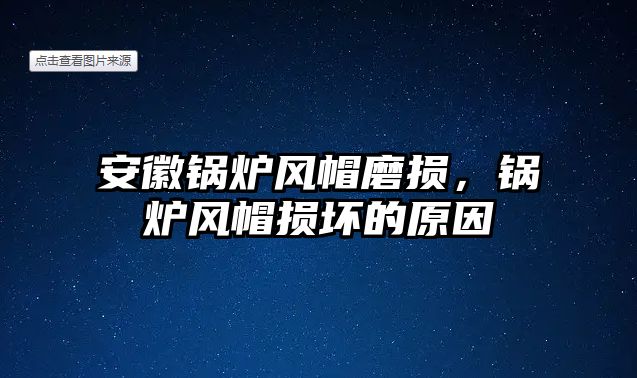 安徽鍋爐風(fēng)帽磨損，鍋爐風(fēng)帽損壞的原因