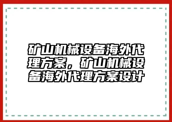 礦山機(jī)械設(shè)備海外代理方案，礦山機(jī)械設(shè)備海外代理方案設(shè)計(jì)