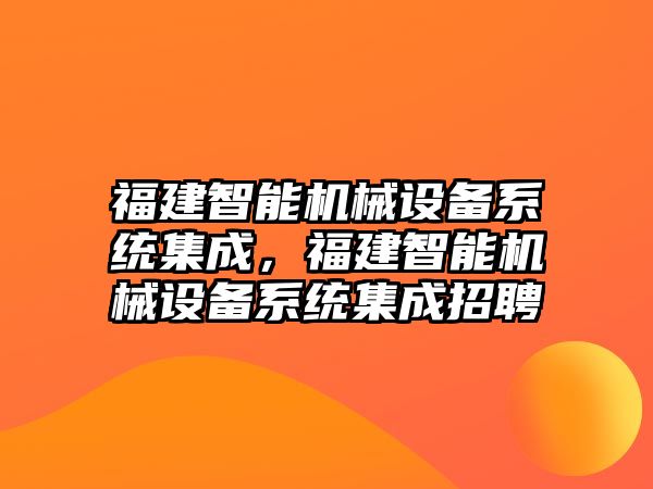 福建智能機械設備系統(tǒng)集成，福建智能機械設備系統(tǒng)集成招聘