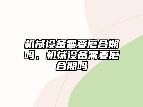 機械設備需要磨合期嗎，機械設備需要磨合期嗎