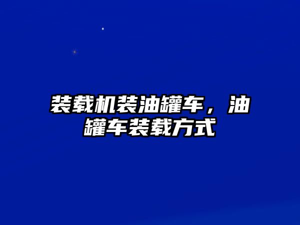 裝載機裝油罐車，油罐車裝載方式