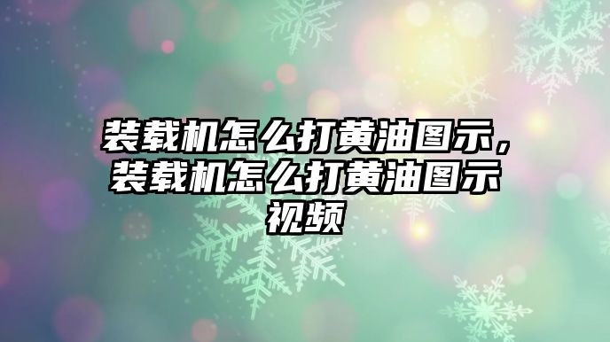 裝載機怎么打黃油圖示，裝載機怎么打黃油圖示視頻