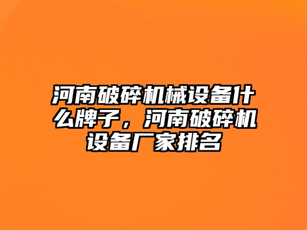 河南破碎機(jī)械設(shè)備什么牌子，河南破碎機(jī)設(shè)備廠家排名