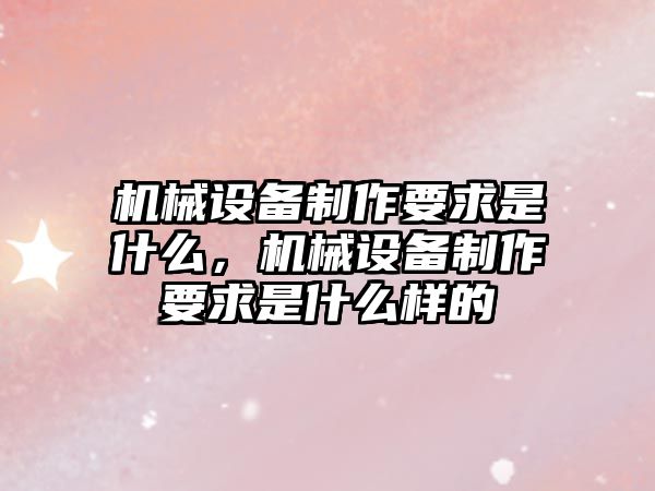 機械設備制作要求是什么，機械設備制作要求是什么樣的