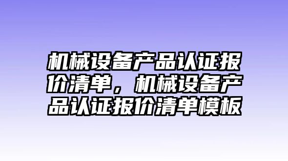 機械設備產(chǎn)品認證報價清單，機械設備產(chǎn)品認證報價清單模板