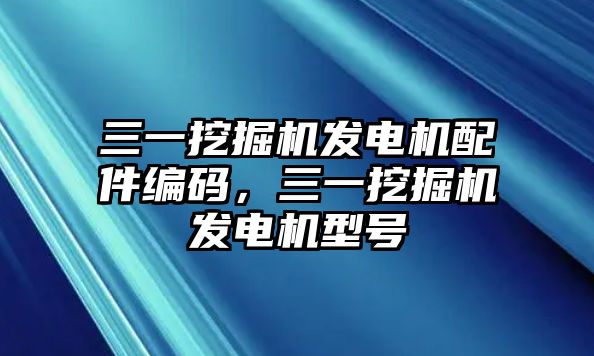 三一挖掘機發(fā)電機配件編碼，三一挖掘機發(fā)電機型號