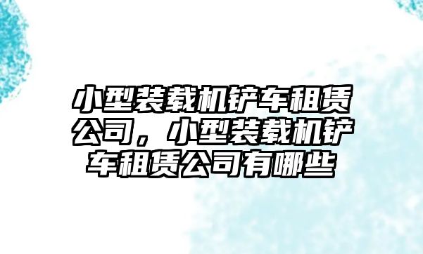 小型裝載機(jī)鏟車租賃公司，小型裝載機(jī)鏟車租賃公司有哪些