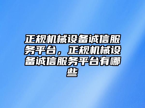 正規(guī)機(jī)械設(shè)備誠信服務(wù)平臺，正規(guī)機(jī)械設(shè)備誠信服務(wù)平臺有哪些