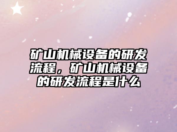 礦山機械設(shè)備的研發(fā)流程，礦山機械設(shè)備的研發(fā)流程是什么