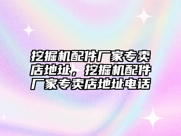 挖掘機(jī)配件廠家專賣店地址，挖掘機(jī)配件廠家專賣店地址電話