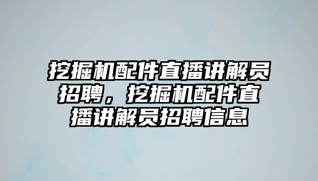 挖掘機(jī)配件直播講解員招聘，挖掘機(jī)配件直播講解員招聘信息