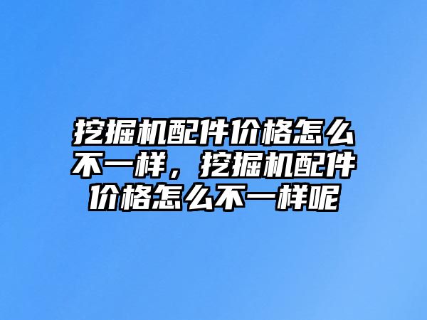 挖掘機(jī)配件價(jià)格怎么不一樣，挖掘機(jī)配件價(jià)格怎么不一樣呢