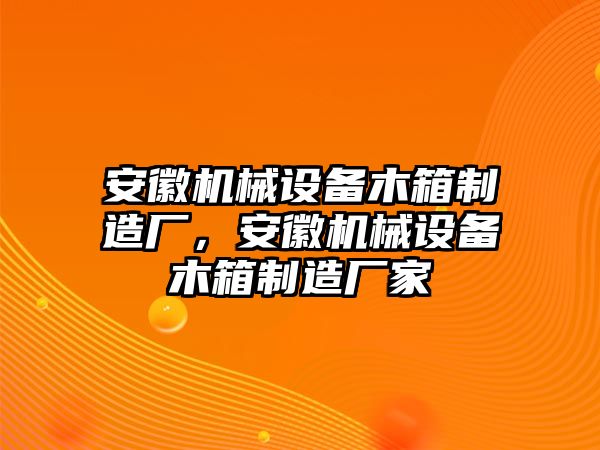 安徽機械設(shè)備木箱制造廠，安徽機械設(shè)備木箱制造廠家