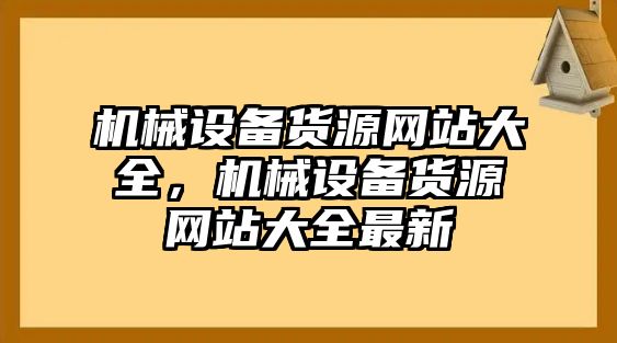 機械設備貨源網(wǎng)站大全，機械設備貨源網(wǎng)站大全最新