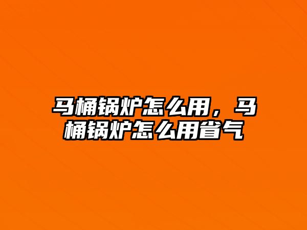 馬桶鍋爐怎么用，馬桶鍋爐怎么用省氣