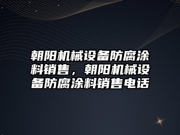 朝陽機械設(shè)備防腐涂料銷售，朝陽機械設(shè)備防腐涂料銷售電話