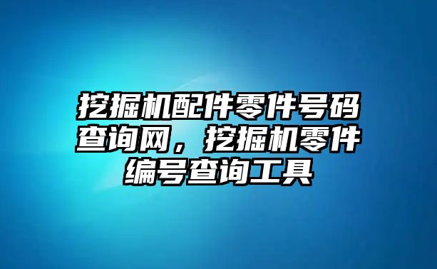 挖掘機配件零件號碼查詢網(wǎng)，挖掘機零件編號查詢工具