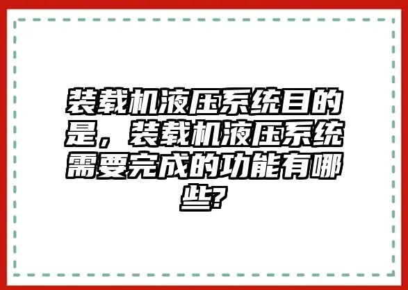 裝載機(jī)液壓系統(tǒng)目的是，裝載機(jī)液壓系統(tǒng)需要完成的功能有哪些?