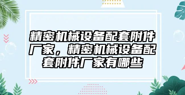 精密機械設備配套附件廠家，精密機械設備配套附件廠家有哪些