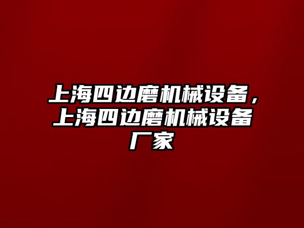 上海四邊磨機械設(shè)備，上海四邊磨機械設(shè)備廠家