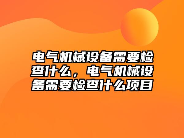 電氣機(jī)械設(shè)備需要檢查什么，電氣機(jī)械設(shè)備需要檢查什么項目