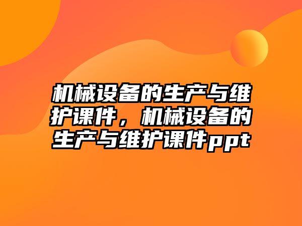 機械設備的生產與維護課件，機械設備的生產與維護課件ppt